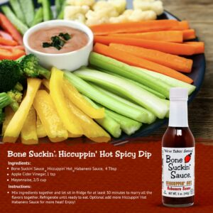 Bone Suckin' Hiccuppin' Hot Spicy Dip Recipe. Ingredients: Bone Suckin Hiccuppin Hot Habanero Sauce, 4 Tbsp, Apple Cider Vinegar, 1 Tsp, Mayonnaise, 2/3 cup. Instructions: Mix ingredients together and let sit in fridge for at least 30 minutes to marry all the flavors together. Refrigerate until ready to eat.
